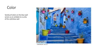 Color
Chefchaouen, Morocco
Variety of colors on the blue wall
serves as an antidote to a unity
of the solid blue wall
 