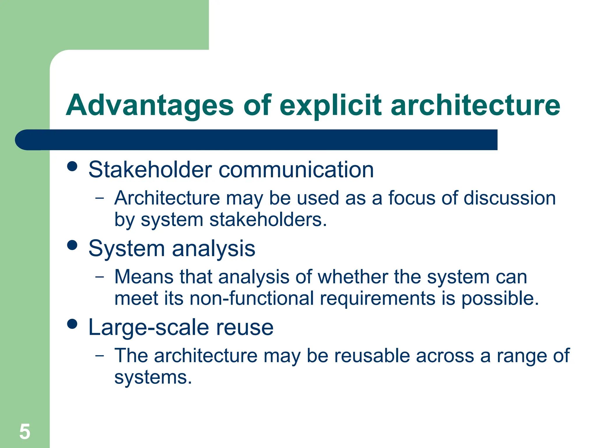 Advantages of explicit architecture
 Stakeholder communication
– Architecture may be used as a focus of discussion
by system stakeholders.
 System analysis
– Means that analysis of whether the system can
meet its non-functional requirements is possible.
 Large-scale reuse
– The architecture may be reusable across a range of
systems.
5
 