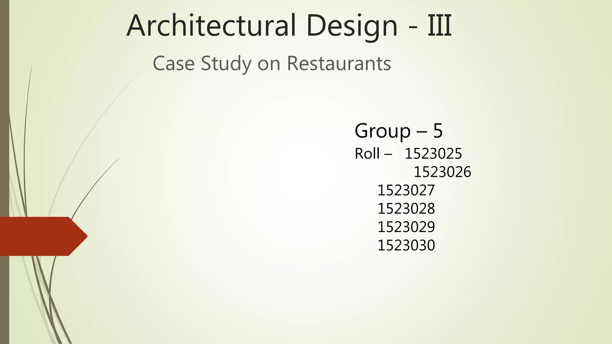 Architectural Design - III
Case Study on Restaurants
Group – 5
Roll – 1523025
1523026
1523027
1523028
1523029
1523030
 