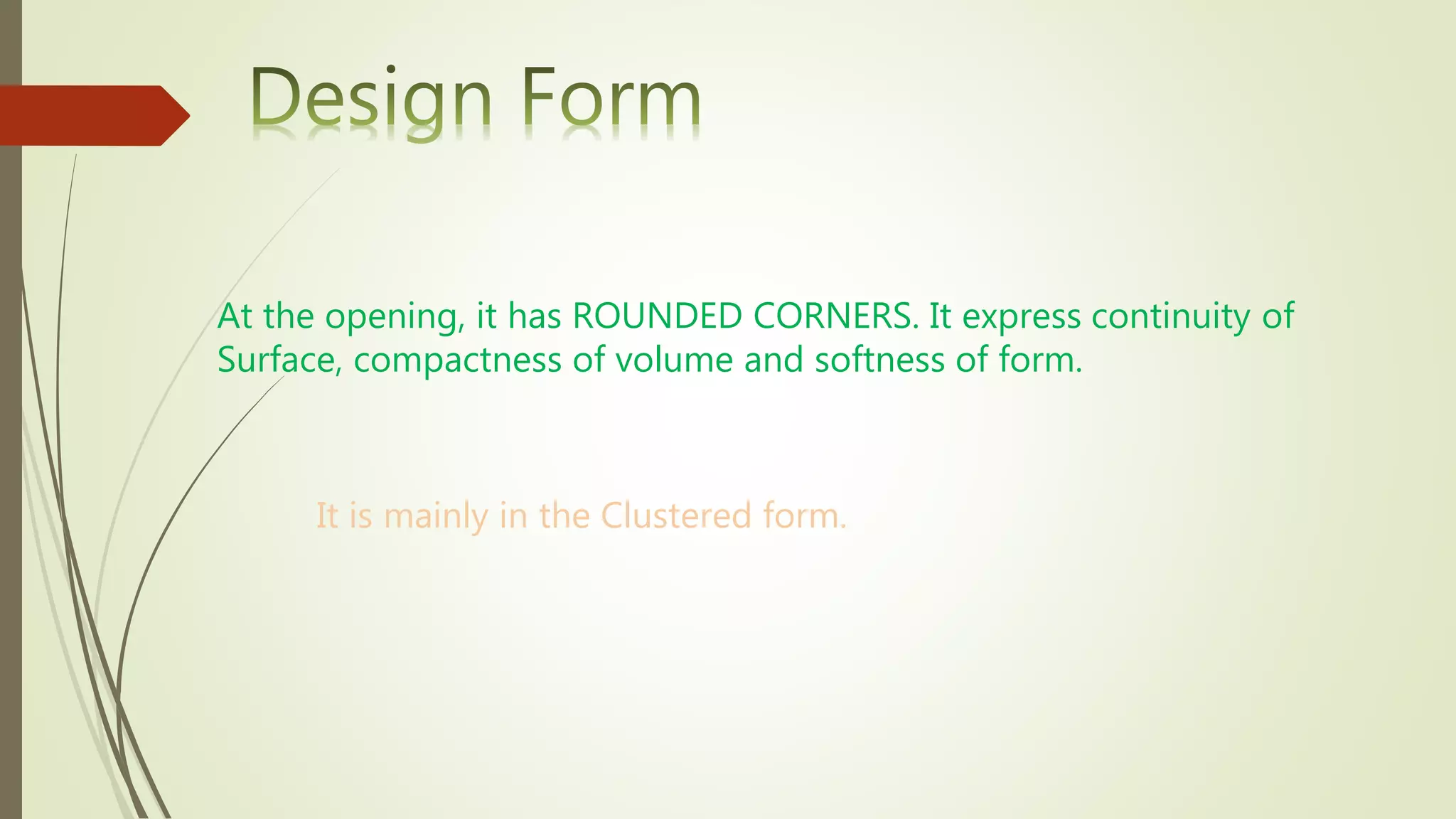 At the opening, it has ROUNDED CORNERS. It express continuity of
Surface, compactness of volume and softness of form.
It is mainly in the Clustered form.
 
