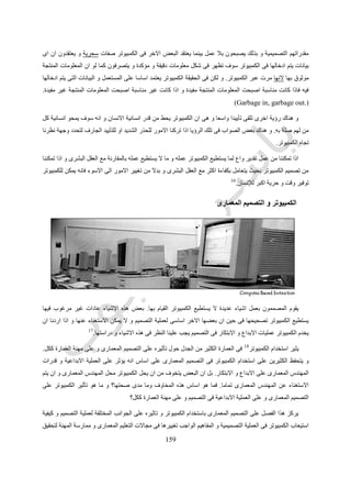 519
‫يوف‬ ‫الخطوط‬ ‫من‬ ‫بدال‬ ‫العناصر‬ ‫على‬ ‫المعتمد‬ ‫الرسم‬‫و‬ ‫التصميمات‬ ‫مراجعة‬ ‫فى‬ ‫و‬ ‫كبيرة‬ ‫بسرعة‬ ‫المرادفات‬ ‫عمل‬ ‫امكانية‬ ‫ر‬
‫االفكار‬ ‫تجربة‬ ‫و‬ ‫الختبار‬ ‫اكبر‬ ‫مجال‬ ‫يعطى‬ ‫مما‬ ‫المطلوبة‬ ‫التغييرات‬ ‫و‬ ‫التعديالت‬ ‫عمل‬.‫الرسم‬ ‫تغيير‬ ‫و‬ ‫تجميع‬ ‫على‬ ‫القدرة‬ ‫و‬
‫التصميم‬ ‫فى‬ ‫جديدة‬ ‫افاق‬ ‫استكشاف‬ ‫على‬ ‫تشجع‬ ‫بسرعة‬.‫ا‬ ‫و‬ ‫التصميم‬ ‫على‬ ‫التغييرات‬ ‫تأثير‬ ‫رؤية‬ ‫و‬‫حول‬ ‫شكوك‬ ‫اى‬ ‫زالة‬
‫التصميم‬.‫التصميم‬ ‫من‬ ‫مبكرة‬ ‫مراحل‬ ‫فى‬ ‫افضل‬ ‫حلول‬ ‫نجد‬ ‫اكثر‬ ‫مرادفات‬ ‫الى‬ ‫ننظر‬ ‫فكلما‬.
‫رقم‬ ‫شكل‬(157.)‫التصميمية‬ ‫المرادفات‬ ‫عمل‬ ‫سرعة‬ ‫يتيح‬ ‫الكمبيوتر‬ ‫استخدام‬
1-‫الرسم‬ ‫قبل‬ ‫التخطيط‬Planning Before Drawing
‫الرسم‬ ‫مقياس‬ ‫و‬ ‫المناسب‬ ‫القلم‬ ‫و‬ ‫الورق‬ ‫نوع‬ ‫اختيار‬ ‫هو‬ ‫فالمهم‬ ‫البداية‬ ‫فى‬ ‫كبيرا‬ ‫تخطيطا‬ ‫يتطلب‬ ‫ال‬ ‫اليدوى‬ ‫الرسم‬
‫العمل‬ ‫بدء‬ ‫من‬ ‫نتمكن‬ ‫حتى‬ ‫المناسب‬.‫مكتبات‬ ‫و‬ ‫الطبقات‬ ‫تستخدم‬ ‫التى‬ ‫المركبة‬ ‫الرسومات‬ ‫و‬ ‫الكمبيوتر‬ ‫رسومات‬ ‫اما‬
‫ج‬ ‫تخطيطا‬ ‫تتطلب‬ ‫التصميم‬ ‫تطوير‬ ‫و‬ ‫مراجعة‬ ‫طرق‬ ‫و‬ ‫الرسومات‬‫العمل‬ ‫بدء‬ ‫قبل‬ ‫يدا‬.‫يعتمد‬ ‫الذى‬ ‫بالكمبيوتر‬ ‫المنتج‬ ‫فالرسم‬
‫مختفى‬ ‫معقد‬ ‫داخلى‬ ‫تركيب‬ ‫له‬ ‫لكن‬ ‫و‬ ‫بالخطوط‬ ‫الرسم‬ ‫على‬ ‫يعتمد‬ ‫الذى‬ ‫اليدوى‬ ‫للرسم‬ ‫مشابها‬ ‫يبدو‬ ‫قد‬ ‫بالعناصر‬ ‫الرسم‬ ‫على‬
‫المصمم‬ ‫نظر‬ ‫عن‬ ‫تماما‬.‫يجب‬ ‫اذ‬ ‫المنال‬ ‫سهلة‬ ‫ليست‬ ‫الكمبيوتر‬ ‫استخدام‬ ‫فمميزات‬ ‫لذلك‬‫الرسم‬ ‫تصميم‬‫الت‬ ‫و‬‫قبل‬ ‫له‬ ‫خطيط‬
‫انتاجه‬.
 