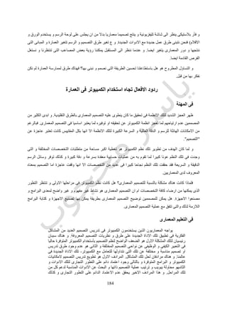 514
‫الكمبيوتر‬ ‫باستخدام‬ ‫التصميم‬ ‫تدريس‬ ‫فى‬ ‫العمارة‬ ‫مدارس‬ ‫تجارب‬35
‫المعمارية‬ ‫الهندسة‬ ‫تدريس‬ ‫كيفية‬ ‫بتغيير‬ ‫يقوم‬ ‫الكمبيوتر‬.‫العملية‬ ‫فى‬ ‫اساسى‬ ‫التغيير‬ ‫هذا‬ ‫كان‬ ‫اذا‬ ‫عما‬ ‫اتفاق‬ ‫هناك‬ ‫ليس‬ ‫و‬
‫فى‬ ‫ام‬ ‫التعليمية‬‫فقط‬ ‫التعليم‬ ‫تقنيات‬.‫مراسم‬ ‫او‬ ‫متقدمة‬ ‫تقنية‬ ‫مساقات‬ ‫مستوى‬ ‫على‬ ‫متزايد‬ ‫تأثير‬ ‫هناك‬ ‫ان‬ ‫الواضح‬ ‫لكن‬ ‫و‬
‫المستويات‬ ‫كل‬ ‫على‬ ‫التصميم‬.‫بالمهنة‬ ‫المشتغلين‬ ‫و‬ ‫الطلبة‬ ‫من‬ ‫اساسا‬ ‫تأتى‬ ‫التغيير‬ ‫فى‬ ‫الرغبة‬ ‫و‬.‫من‬ ‫العديد‬ ‫تتخذت‬ ‫لم‬ ‫و‬
‫قوة‬ ‫ان‬ ‫من‬ ‫بالرغم‬ ‫المجال‬ ‫هذا‬ ‫فى‬ ‫قيادى‬ ‫دور‬ ‫العمارة‬ ‫مدارس‬‫مجال‬ ‫فى‬ ‫المدارس‬ ‫داخل‬ ‫حتى‬ ‫و‬ ‫المدارس‬ ‫بين‬ ‫تزداد‬ ‫التنافس‬
‫المعمارى‬ ‫التعليم‬ ‫فى‬ ‫الكمبيوتر‬ ‫دور‬.
‫التصميم‬ ‫تعليم‬ ‫على‬ ‫الكمبيوتر‬ ‫استخدام‬ ‫تأثير‬ ‫على‬ ‫الفصل‬ ‫هذا‬ ‫يركز‬ ‫و‬.‫العمارى‬ ‫بالتعليم‬ ‫المشتغلين‬ ‫من‬ ‫العديد‬ ‫يوافق‬ ‫و‬
‫م‬ ‫الموضوعات‬ ‫من‬ ‫العديد‬ ‫تعليم‬ ‫عملية‬ ‫من‬ ‫جزء‬ ‫اصبح‬ ‫الكمبيوتر‬ ‫ان‬‫الجدوى‬ ‫دراسات‬ ‫و‬ ‫التشييد‬ ‫طرق‬ ‫و‬ ‫المواد‬ ‫و‬ ‫االنشاء‬ ‫ثل‬
‫الرسم‬ ‫و‬.‫الكليات‬ ‫من‬ ‫للعديد‬ ‫التعليمية‬ ‫الخطط‬ ‫فى‬ ‫للكمبيوتر‬ ‫االساسى‬ ‫المدخل‬ ‫كانت‬ ‫الموضوعات‬ ‫هذه‬ ‫كل‬ ‫بالتأكيد‬ ‫و‬.‫و‬
‫ال‬ ‫يفكر‬ ‫كيف‬ ‫و‬ ‫التصميم‬ ‫نوعية‬ ‫على‬ ‫يؤثر‬ ‫الذى‬ ‫هو‬ ‫الكمبيوتر‬ ‫احدثه‬ ‫الذى‬ ‫االساسى‬ ‫التغيير‬ ‫فأن‬ ‫ذلك‬ ‫من‬ ‫بالرغم‬‫عن‬ ‫طلبة‬
‫تصميماتهم‬ ‫فى‬ ‫عنها‬ ‫يعبرون‬ ‫التى‬ ‫االشكال‬ ‫و‬ ‫العمارة‬.
‫مثل‬ ‫التطبيقية‬ ‫االسئلة‬ ‫و‬ ‫التعليم‬ ‫دور‬ ‫و‬ ‫العمارة‬ ‫معنى‬ ‫مثل‬ ‫و‬ ‫الفلسفية‬ ‫االسئلة‬ ‫من‬ ‫بدءا‬ ‫االسئلة‬ ‫من‬ ‫العديد‬ ‫الكمبيوتر‬ ‫يثير‬ ‫و‬
‫الميزانيات‬ ‫و‬ ‫التكاليف‬.‫اخيرا‬ ‫بدءوا‬ ‫التدريس‬ ‫هيئات‬ ‫اعضاء‬ ‫و‬ ‫الكليات‬ ‫عمداء‬ ‫و‬ ‫االداريون‬‫الصحيح‬ ‫الوضع‬ ‫توفير‬ ‫فى‬
‫االكاديمية‬ ‫البيئة‬ ‫فى‬ ‫الكمبيوتر‬ ‫بمساعدة‬ ‫للتصميم‬.
‫من‬ ‫احيانا‬ ‫و‬ ‫احيانا‬ ‫افراد‬ ‫خالل‬ ‫من‬ ‫المعمارية‬ ‫المكاتب‬ ‫فى‬ ‫يظهر‬ ‫بدء‬ ‫مثلما‬ ‫العمارة‬ ‫مدارس‬ ‫فى‬ ‫الكمبيوتر‬ ‫ظهور‬ ‫بدء‬ ‫و‬
‫من‬ ‫اخرى‬ ‫احيانا‬ ‫و‬ ‫بالميزانيات‬ ‫صلة‬ ‫لهم‬ ‫ممن‬ ‫االصغر‬ ‫المستويات‬ ‫على‬ ‫االداريون‬ ‫خالل‬‫بدون‬ ‫حتى‬ ‫او‬ ‫بأقل‬ ‫االدارة‬ ‫خالل‬
‫دقيق‬ ‫بتخطيط‬ ‫و‬ ‫االدارة‬ ‫بمعرفة‬ ‫احيانا‬ ‫و‬ ‫تخطيط‬.‫الكمبيوتر‬ ‫دور‬ ‫على‬ ‫دائم‬ ‫و‬ ‫قوى‬ ‫تأثير‬ ‫لها‬ ‫لكمبيوتر‬ ‫ادخال‬ ‫طريقة‬ ‫و‬.
‫تدريس‬ ‫على‬ ‫معدوم‬ ‫او‬ ‫صغير‬ ‫تأثير‬ ‫له‬ ‫ان‬ ‫اساس‬ ‫على‬ ‫الكمبيوتر‬ ‫التدريس‬ ‫هيئة‬ ‫اعضاء‬ ‫بعض‬ ‫يتجاهل‬ ‫ناحية‬ ‫ففى‬
‫المعمارى‬ ‫التصميم‬.‫فأساس‬‫عالقة‬ ‫اى‬ ‫لها‬ ‫ليس‬ ‫الشكل‬ ‫تطوير‬ ‫و‬ ‫االحتياجات‬ ‫تحليل‬ ‫و‬ ‫البرامج‬ ‫و‬ ‫التناسب‬ ‫و‬ ‫النسب‬ ‫يات‬
‫يقولون‬ ‫كما‬ ‫بالماكينة‬.‫العميل‬ ‫و‬ ‫لالحتياجات‬ ‫حريص‬ ‫تحليل‬ ‫من‬ ‫تأتى‬ ‫جيدا‬ ‫تعمل‬ ‫التى‬ ‫فالمبانى‬.‫تمثل‬ ‫المعمارى‬ ‫مساهمة‬ ‫و‬91
%‫البداية‬ ‫فى‬.‫فى‬ ‫االولى‬ ‫المراحل‬ ‫فى‬ ‫هو‬ ‫للمدارس‬ ‫الحقيقى‬ ‫التاثير‬ ‫و‬‫المبنى‬ ‫شكل‬ ‫تحديد‬.‫العمارة‬ ‫دائما‬ ‫تكون‬ ‫سوف‬ ‫فالعمارة‬
‫ال‬ ‫ام‬ ‫موجود‬ ‫الكمبيوتر‬ ‫كان‬ ‫سواء‬.‫التدريس‬ ‫هيئة‬ ‫اعضاء‬ ‫فى‬ ‫الممتازون‬ ‫المصممون‬ ‫من‬ ‫القليل‬ ‫الن‬ ‫سهل‬ ‫مخرج‬ ‫هو‬ ‫الشك‬ ‫و‬
‫محددة‬ ‫برامج‬ ‫تشغيل‬ ‫او‬ ‫الكمبيوتر‬ ‫لتشغيل‬ ‫الميكانيكية‬ ‫المهارات‬ ‫تعليم‬ ‫فى‬ ‫الرغبة‬ ‫لديهم‬.
‫االخر‬ ‫الناحية‬ ‫فى‬ ‫و‬‫اخرجت‬ ‫جديدة‬ ‫تكنولوجيا‬ ‫اى‬ ‫ان‬ ‫تاريخيا‬ ‫معروف‬ ‫انه‬ ‫يقولون‬ ‫التدريس‬ ‫هيئة‬ ‫اعضاء‬ ‫بعض‬ ‫نجد‬ ‫ى‬
‫جديدة‬ ‫عمارة‬.‫المعلومات‬ ‫على‬ ‫يعتمد‬ ‫كمجال‬ ‫االولى‬ ‫للمرة‬ ‫العمارة‬ ‫من‬ ‫االقتراب‬ ‫من‬ ‫الباحثون‬ ‫يمكن‬ ‫الكمبيوتر‬ ‫و‬.‫الطلبة‬
‫مختلفة‬ ‫بطريقة‬ ‫التصميم‬ ‫يستكشفون‬ ‫االبعاد‬ ‫ثالثى‬ ‫بمجسم‬ ‫يبدأون‬ ‫الذين‬.‫مثل‬ ‫االفكار‬ ‫فهم‬ ‫على‬ ‫الطلبة‬ ‫قدرات‬ ‫بتحسين‬ ‫و‬
‫التصميم‬ ‫نوعية‬ ‫تحسين‬ ‫للكمبيوتر‬ ‫يمكن‬ ‫الشكل‬ ‫و‬ ‫الملمس‬ ‫و‬ ‫االضاءة‬.‫الطلبة‬ ‫يكون‬ ‫اكثر‬ ‫مرادفات‬ ‫استكشاف‬ ‫فرص‬ ‫بتوافر‬ ‫و‬
‫تقليدية‬ ‫غير‬ ‫حلول‬ ‫استكشاف‬ ‫حتى‬ ‫و‬ ‫للمحاولة‬ ‫ميال‬ ‫اكثر‬.‫من‬ ‫عامل‬ ‫من‬ ‫اكثر‬ ‫مع‬ ‫التعامل‬ ‫من‬ ‫الطلبة‬ ‫تمكين‬ ‫طريق‬ ‫عن‬ ‫و‬
‫عوا‬‫افضل‬ ‫مصممون‬ ‫يكونوا‬ ‫ان‬ ‫الكمبيوتر‬ ‫يساعدهم‬ ‫التكلفة‬ ‫و‬ ‫الطاقة‬ ‫مثل‬ ‫واحد‬ ‫وقت‬ ‫فى‬ ‫المبنى‬ ‫كفاءة‬ ‫مل‬.‫الحماس‬ ‫يأتى‬ ‫و‬
 