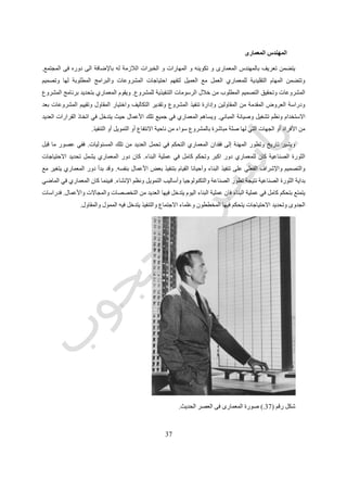 39
‫المهنة‬ ‫وممارسة‬ ‫البناء‬ ‫ونظم‬ ‫التشريعات‬ ‫ووضع‬ ‫والمسابقات‬.
‫البناء‬ ‫وتكنولوجيا‬ ‫البيئية‬ ‫الدراسات‬:‫البيئية‬ ‫الدراسات‬ ‫إعداد‬ ‫ويشمل‬‫البيئي‬ ‫المردود‬ ‫وتقييم‬ ‫للمشروعات‬
‫البناء‬ ‫وتكنولوجيا‬ ‫ونظم‬ ‫واالستدامة‬.
‫االنسانية‬ ‫الحضارات‬ ‫و‬ ‫العمارة‬
‫االنسانية‬ ‫بها‬ ‫مرت‬ ‫التى‬ ‫للمراحل‬ ‫سريع‬ ‫عرض‬ ‫نقدم‬ ‫ان‬ ‫العمارة‬ ‫لها‬ ‫تعرضت‬ ‫التى‬ ‫التغيرات‬ ‫نستعرض‬ ‫ان‬ ‫قبل‬ ‫المفيد‬ ‫من‬
‫االن‬ ‫حتى‬ ‫و‬ ‫الخليقة‬ ‫منذ‬.‫التعرف‬ ‫فقط‬ ‫ليس‬ ‫العرض‬ ‫هذا‬ ‫وفائدة‬‫ايضا‬ ‫لكن‬ ‫و‬ ‫العصور‬ ‫تلك‬ ‫من‬ ‫عصر‬ ‫كل‬ ‫انجازات‬ ‫اهم‬ ‫على‬
‫المعلومات‬ ‫عصر‬ ‫ظهور‬ ‫مع‬ ‫االنسانية‬ ‫تطور‬ ‫من‬ ‫االخيرة‬ ‫المراحل‬ ‫فى‬ ‫خصوصا‬ ‫و‬ ‫التغيير‬ ‫شدة‬ ‫و‬ ‫سرعة‬ ‫مالحظة‬.
‫المرحلة‬‫الزمنية‬ ‫الفترة‬‫مظاهرها‬‫انجازاتها‬ ‫اهم‬
‫والصيد‬ ‫الرعى‬11111‫سنة‬‫الصيد‬-‫الثمار‬ ‫جمع‬-‫الترحال‬-
‫القبائل‬ ‫مجتمع‬
‫اللغة‬
‫الزراعة‬51111‫سنة‬‫االستقرار‬-‫الزراعية‬ ‫الثورة‬-
‫المدن‬-‫الممالك‬
‫الكتابة‬
‫الصناعة‬111‫سنة‬‫العلم‬ ‫تطور‬-‫الصناعية‬ ‫الثورة‬-
‫الماكينة‬-‫الدول‬
‫الطباعة‬-‫االتصال‬ ‫وسائل‬
‫المعلومات‬‫منذ‬11‫االلى‬ ‫الحاسب‬-‫الفضاء‬ ‫عصر‬-
‫الذرية‬ ‫القنبلة‬-‫العالمية‬ ‫االنسانية‬
‫المعلومات‬ ‫نظم‬
‫االنسانية‬ ‫تاريخ‬ ‫هو‬ ‫العمارة‬ ‫تاريخ‬.‫عامة‬ ‫االنسانية‬ ‫تطور‬ ‫تعكس‬ ‫عديدة‬ ‫بمراحل‬ ‫العمارة‬ ‫مرت‬ ‫فقد‬.‫العمارة‬ ‫تاريخ‬ ‫و‬
‫عامة‬ ‫االنسانية‬ ‫به‬ ‫تمر‬ ‫ما‬ ‫و‬ ‫الشعوب‬ ‫ثقافات‬ ‫و‬ ‫حياة‬ ‫يعكس‬.‫للحياة‬ ‫المختلفة‬ ‫النواحى‬ ‫تعكس‬ ‫حولنا‬ ‫التى‬ ‫العمرانية‬ ‫البيئة‬ ‫و‬
‫االقتصادي‬ ‫و‬ ‫االجتماعية‬‫الثقافية‬ ‫و‬ ‫ة‬.‫حولنا‬ ‫من‬ ‫الحياة‬ ‫عن‬ ‫و‬ ‫وجودنا‬ ‫عن‬ ‫بها‬ ‫نفكر‬ ‫التى‬ ‫للطريقة‬ ‫تبعا‬ ‫مساكننا‬ ‫نبنى‬ ‫فنحن‬.‫و‬
‫نقوم‬ ‫التى‬ ‫العمرانية‬ ‫البيئة‬ ‫من‬ ‫يتبقى‬ ‫ما‬ ‫طريق‬ ‫عن‬‫ببنائها‬‫فى‬ ‫االثار‬ ‫علماء‬ ‫يفعل‬ ‫كما‬ ‫الدقيقة‬ ‫الحياة‬ ‫تفاصيل‬ ‫استقراء‬ ‫يمكن‬
‫و‬ ‫العبادة‬ ‫طرق‬ ‫و‬ ‫الحكم‬ ‫نظم‬ ‫و‬ ‫القديمة‬ ‫الحضارات‬ ‫وصف‬‫االقتصادية‬ ‫و‬ ‫السياسية‬ ‫االوضاع‬ ‫و‬ ‫االسرية‬ ‫الحياة‬.‫ال‬ ‫العمارة‬ ‫و‬
‫المجتمع‬ ‫عن‬ ‫التعبير‬ ‫تخطئ‬ ‫ان‬ ‫يمكن‬‫ألنها‬‫ثقافته‬ ‫و‬ ‫للمجتمع‬ ‫طبيعى‬ ‫افراز‬.‫تشرشل‬ ‫ونستون‬ ‫قال‬ ‫كما‬ ‫و‬"‫و‬ ‫عمارتنا‬ ‫نبنى‬ ‫نحن‬
‫تبنينا‬ ‫عمارتنا‬. "
‫رقم‬ ‫شكل‬(36.)‫مقولة‬‫تشرشل‬ ‫ونستون‬"‫و‬ ‫عمارتنا‬ ‫نبنى‬ ‫نحن‬‫تبنينا‬ ‫عمارتنا‬"
‫و‬ ‫حضاريا‬ ‫المجتمع‬ ‫وضع‬ ‫على‬ ‫يعتمد‬ ‫ما‬ ‫بقدر‬ ‫تنظيميا‬ ‫و‬ ‫علميا‬ ‫و‬ ‫فنيا‬ ‫المعمارى‬ ‫قدرة‬ ‫على‬ ‫يعتمد‬ ‫ال‬ ‫العمارة‬ ‫مستقبل‬ ‫ان‬
 