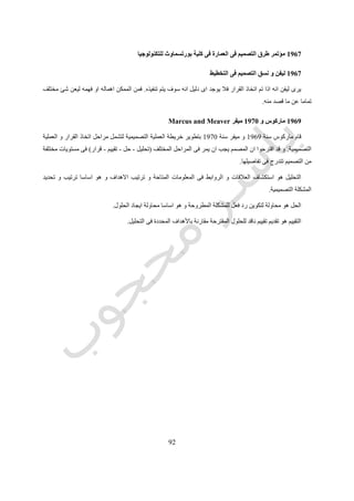 92
‫نستخدم‬ ‫فنحن‬ ‫التصميم‬"‫معايير‬‫التصميم‬‫القيم‬ ‫نلك‬ ‫لتمثل‬.‫فى‬ ‫توافره‬ ‫يجب‬ ‫الذى‬ ‫االول‬ ‫االهتمام‬ ‫و‬"‫التصميم‬ ‫معايير‬"‫ان‬ ‫هو‬
‫التصميمية‬ ‫المشكلة‬ ‫جوانب‬ ‫جميع‬ ‫تغطى‬ ‫شاملة‬ ‫تكون‬.‫تط‬ ‫يتم‬ ‫التصميم‬ ‫معايير‬ ‫و‬‫معايير‬ ‫الثالث‬ ‫على‬ ‫بناء‬ ‫ويرها‬‫األساسية‬
‫الشكل‬ ‫و‬ ‫المحيطة‬ ‫البيئة‬ ‫و‬ ‫االحتياج‬.‫زوايا‬ ‫من‬ ‫التصميم‬ ‫لفكرة‬ ‫ننظر‬ ‫اننا‬ ‫لنضمن‬ ‫لمراجعتها‬ ‫الوثابت‬ ‫من‬ ‫مجموعة‬ ‫عمل‬ ‫يتم‬ ‫و‬
‫مختلفة‬.
‫القيم‬ ‫تلك‬ ‫يحدد‬ ‫الذى‬ ‫من‬ ‫و‬ ‫المعايير‬ ‫تقديم‬ ‫كيفية‬ ‫هو‬ ‫التقييم‬ ‫لمعايير‬ ‫الثانى‬ ‫االهتمام‬ ‫و‬.‫بت‬ ‫نقوم‬ ‫فعندما‬‫فان‬ ‫مبنى‬ ‫صميم‬
‫المجتمع‬ ‫حتى‬ ‫و‬ ‫المتوقع‬ ‫المستعمل‬ ‫و‬ ‫المصمم‬ ‫و‬ ‫بالعميل‬ ‫الخاصة‬ ‫تلك‬ ‫المتنافسة‬ ‫القيم‬ ‫من‬ ‫مجموعة‬ ‫اساس‬ ‫على‬ ‫تتخذ‬ ‫القرارات‬
‫القوانين‬ ‫و‬ ‫التقاليد‬ ‫فى‬ ‫متمثلة‬ ‫ككل‬.‫عن‬ ‫المختلفة‬ ‫القيم‬ ‫بين‬ ‫االتزان‬ ‫توفير‬ ‫يجب‬ ‫المعايير‬ ‫من‬ ‫مجموعة‬ ‫لتوضيح‬ ‫باالضافة‬ ‫و‬
‫القيم‬ ‫وزن‬ ‫طريق‬.‫االخ‬‫بين‬ ‫العالقات‬ ‫تقديم‬ ‫تقدير‬ ‫اقل‬ ‫على‬ ‫المصمم‬ ‫على‬ ‫يجب‬ ‫لكن‬ ‫و‬ ‫االخرين‬ ‫مع‬ ‫مناقشته‬ ‫يتم‬ ‫القيم‬ ‫بين‬ ‫تالف‬
‫بالتصميم‬ ‫الخاص‬ ‫التقييم‬ ‫و‬ ‫القيم‬.
‫التصميم‬ ‫الفكار‬ ‫النظر‬ ‫طريقة‬ ‫فى‬ ‫االختالفات‬ ‫هو‬ ‫التصميم‬ ‫لمعايير‬ ‫الثالث‬ ‫االهتمام‬ ‫و‬.‫لهم‬ ‫يكونون‬ ‫المعماريين‬ ‫فبعض‬
‫تفضيل‬‫لألفكار‬‫ت‬ ‫تتأثر‬ ‫بحيث‬‫المنظور‬ ‫و‬ ‫االفقى‬ ‫المسقط‬ ‫فى‬ ‫تظهر‬ ‫كما‬ ‫الترتيب‬ ‫و‬ ‫التوافق‬ ‫و‬ ‫التنظيم‬ ‫مثل‬ ‫بأشياء‬ ‫قييماتهم‬.‫و‬
‫المبنى‬ ‫داخل‬ ‫و‬ ‫خارج‬ ‫للشخص‬ ‫االنسانية‬ ‫بالتجربة‬ ‫يهتمون‬ ‫و‬ ‫االستيعاب‬ ‫يفضلون‬ ‫معماريين‬ ‫هناك‬.‫فى‬ ‫االهمية‬ ‫من‬ ‫الجانبين‬ ‫و‬
‫التصميمية‬ ‫االفكار‬ ‫تقييم‬ ‫فى‬ ‫اهمية‬ ‫لهم‬ ‫و‬ ‫المبنى‬ ‫تجربة‬.‫يجب‬ ‫و‬‫اتخاذ‬ ‫و‬ ‫المختلفة‬ ‫التفضيلية‬ ‫االتجاهات‬ ‫مراعاة‬ ‫المصمم‬ ‫على‬
‫التقييم‬ ‫عند‬ ‫متزن‬ ‫موقف‬.
‫و‬ ‫لالحتياج‬ ‫االساسية‬ ‫البنود‬ ‫تحت‬ ‫التقييم‬ ‫معايير‬ ‫من‬ ‫قائمة‬ ‫هو‬ ‫و‬ ‫المختلفة‬ ‫المرادفات‬ ‫بين‬ ‫مقارنة‬ ‫التالى‬ ‫الشكل‬ ‫يقدم‬ ‫و‬
‫الشكل‬ ‫و‬ ‫المحيطة‬ ‫البيئة‬.‫االهمية‬ ‫ترتيب‬ ‫حسب‬ ‫القائمة‬ ‫وضع‬ ‫تم‬ ‫بند‬ ‫لكل‬ ‫و‬.
‫رقم‬ ‫شكل‬(91.)‫التصميمية‬ ‫االختيارات‬
 