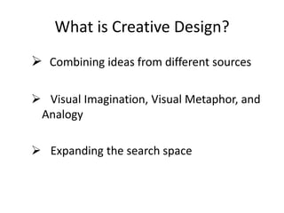  Combining ideas from different sources
 Visual Imagination, Visual Metaphor, and
Analogy
 Expanding the search space
What is Creative Design?
 