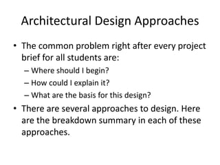 Architectural Design Approaches
• The common problem right after every project
brief for all students are:
– Where should I begin?
– How could I explain it?
– What are the basis for this design?
• There are several approaches to design. Here
are the breakdown summary in each of these
approaches.
 