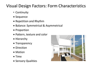 Visual Design Factors: Form Characteristics
• Continuity
 Sequence
 Repetition and Rhythm
 Balance: Symmetrical & Asymmetrical
 Proportion
 Pattern, texture and color
 Hierarchy
 Transparency
 Direction
 Motion
 Time
 Sensory Qualities
 