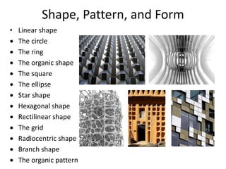 Shape, Pattern, and Form
• Linear shape
 The circle
 The ring
 The organic shape
 The square
 The ellipse
 Star shape
 Hexagonal shape
 Rectilinear shape
 The grid
 Radiocentric shape
 Branch shape
 The organic pattern
 