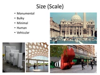 Size (Scale)
• Monumental
• Bulky
• Minimal
• Human
• Vehicular
 
