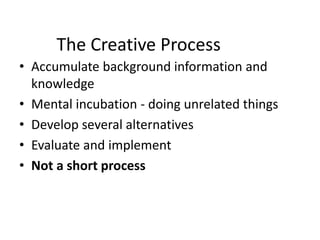 The Creative Process
• Accumulate background information and
knowledge
• Mental incubation - doing unrelated things
• Develop several alternatives
• Evaluate and implement
• Not a short process
 