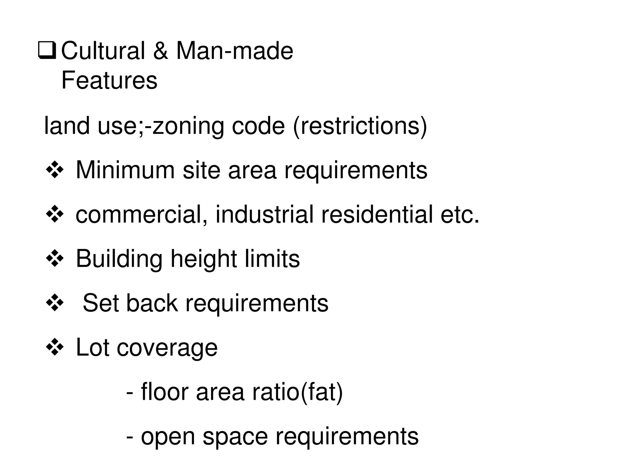 land use;-zoning code (restrictions)
 Minimum site area requirements
 commercial, industrial residential etc.
 Building height limits
 Set back requirements
 Lot coverage
- floor area ratio(fat)
- open space requirements
Cultural & Man-made
Features
 