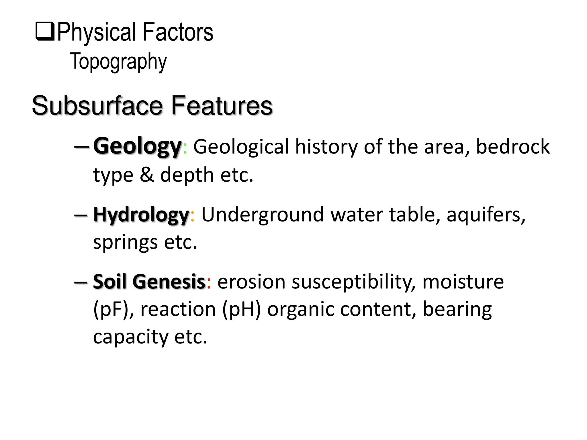 –Geology: Geological history of the area, bedrock
type & depth etc.
– Hydrology: Underground water table, aquifers,
springs etc.
– Soil Genesis: erosion susceptibility, moisture
(pF), reaction (pH) organic content, bearing
capacity etc.
Subsurface Features
Physical Factors
Topography
 