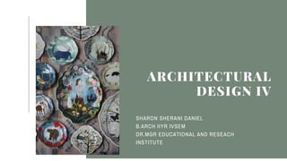 ARCHITECTURAL
DESIGN IV
SHARON SHERANI DANIEL
B.ARCH IIYR IVSEM
DR.MGR EDUCATIONAL AND RESEACH
INSTITUTE
 