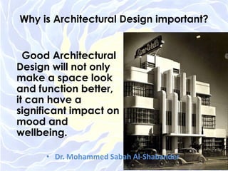 Why is Architectural Design important?
Good Architectural
Design will not only
make a space look
and function better,
it can have a
significant impact on
mood and
wellbeing.
• Dr. Mohammed Sabah Al-Shabander
 