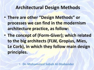 Architectural Design Methods
• There are other “Design Methods” or
processes we can find in the modernism
architecture practice, as follow:
• The concept of (Form-Giver); which related
to the big architects (FLW, Gropius, Mies,
Le Corb), in which they follow main design
principles.
• Dr. Mohammed Sabah Al-Shabander
 