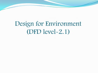 Design for Environment
(DFD level-2.1)

 