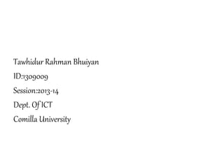 Tawhidur Rahman Bhuiyan
ID:1309009
Session:2013-14
Dept. Of ICT
Comilla University
 