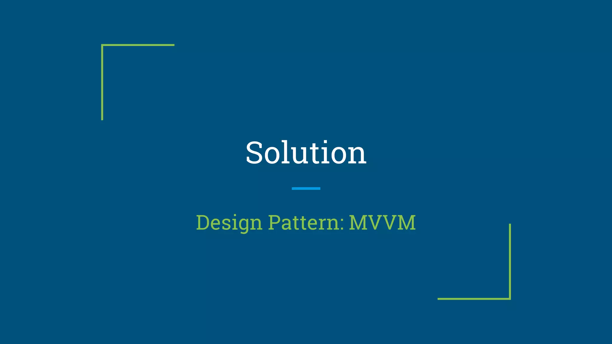 Solution
Design Pattern: MVVM
 