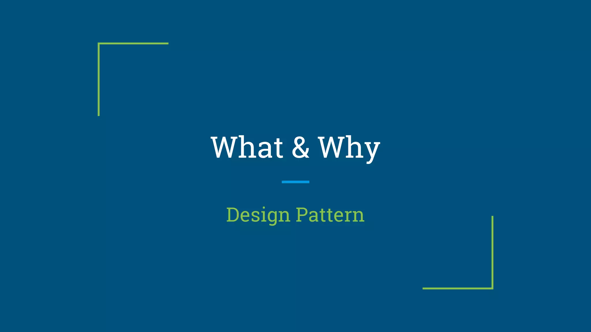 What & Why
Design Pattern
 