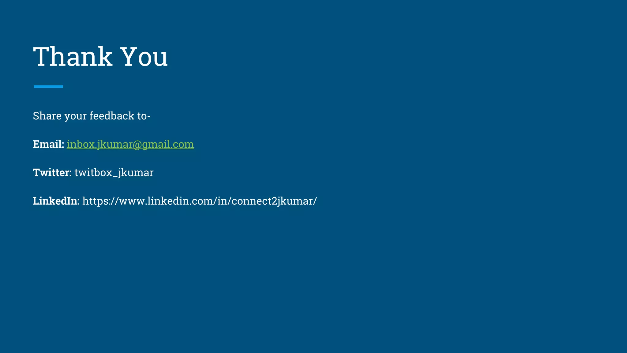 Thank You
Share your feedback to-
Email: inbox.jkumar@gmail.com
Twitter: twitbox_jkumar
LinkedIn: https://www.linkedin.com/in/connect2jkumar/
 