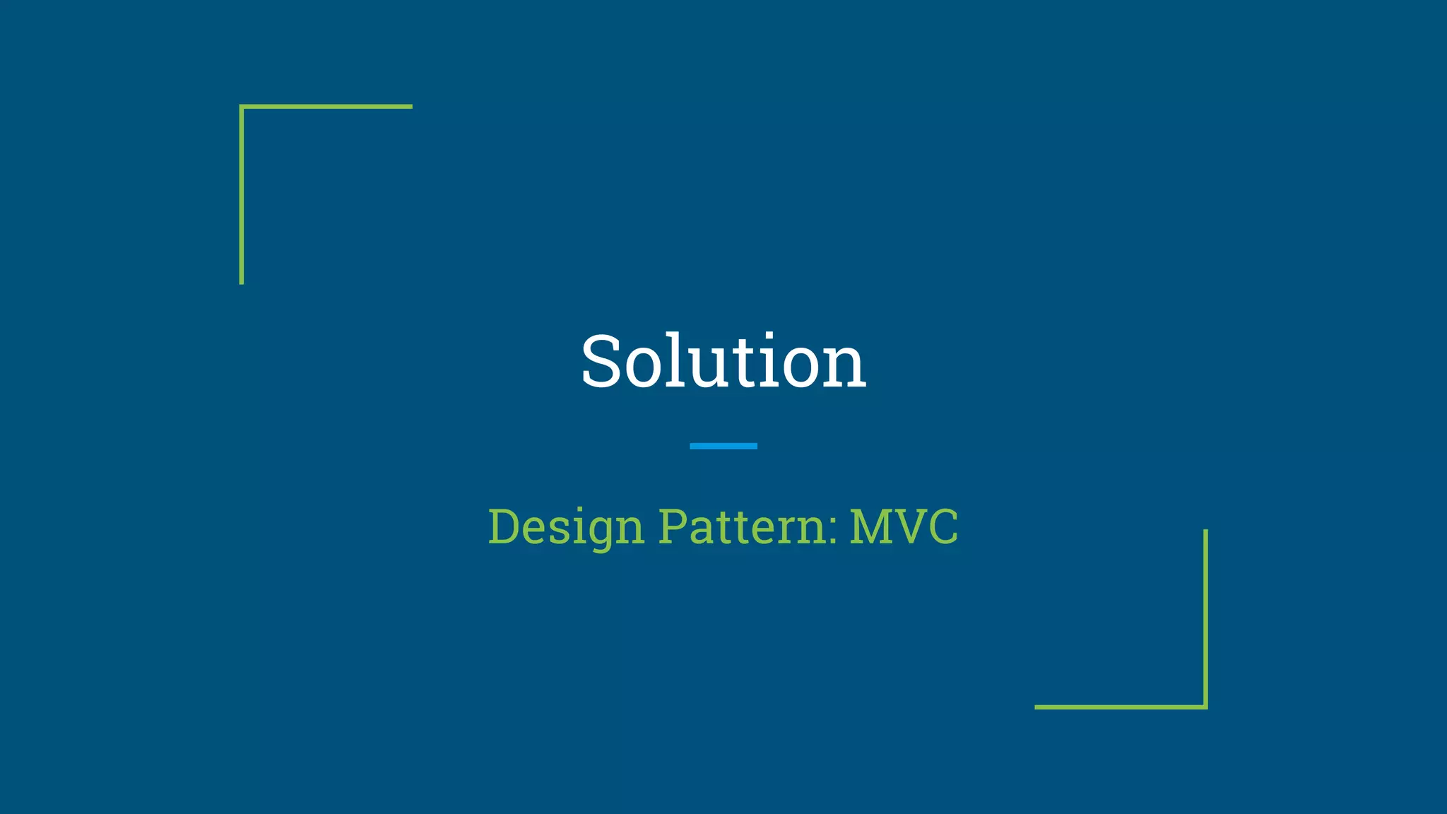 Solution
Design Pattern: MVC
 