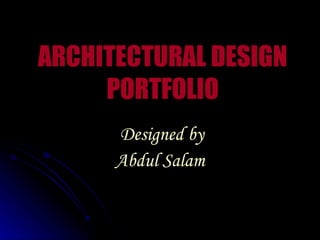 ARCHITECTURAL DESIGN PORTFOLIO Designed by Abdul Salam 