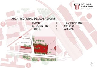 NAME : TEO KEAN HUI
STUDENT ID : 0310165
TUTOR : AR. JAS
ARCHITECTURAL DESIGN REPORT
 