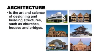 ARCHITECTURE
•is the art and science
of designing and
building structures,
such as churches,
houses and bridges.