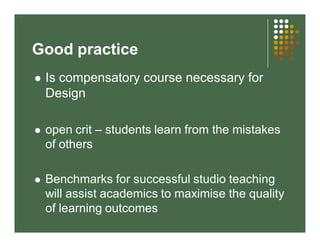 Good practice 
 Is compensatory course necessary for 
Design 
 open crit – students learn from the mistakes 
of others 
...