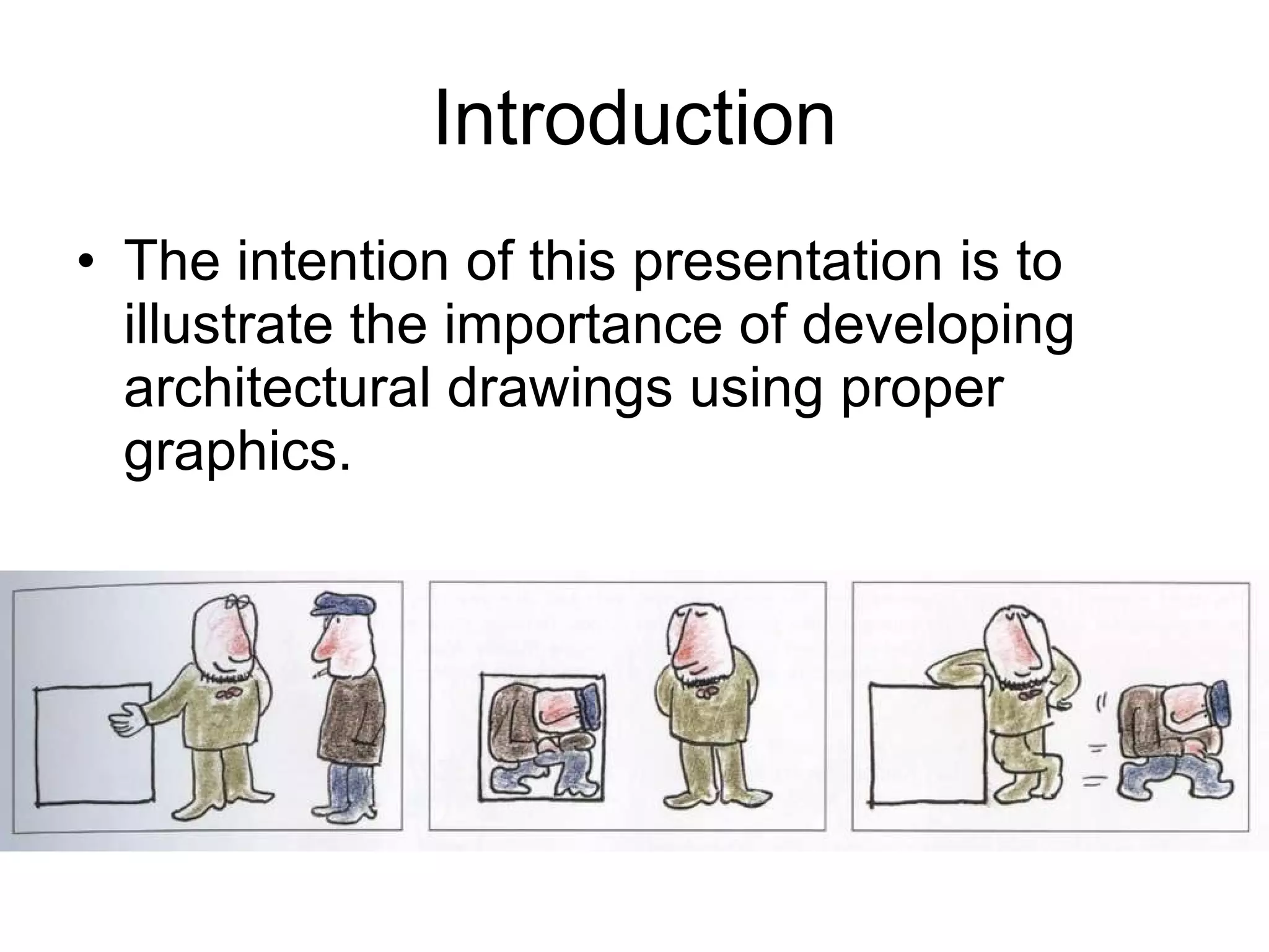 Introduction The intention of this presentation is to illustrate the importance of developing architectural drawings using proper graphics. 