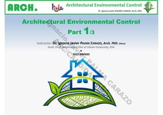 Architectural Environmental Control
Part 1/3
Instructor: Dr. Ignacio Javier PALMA CARAZO, Arch. PhD. (Hons)
Assit. Prof./Architecture/Dar al Uloom University, KSA
●
2022-MMXXII
I
g
n
a
c
i
o
J
a
v
i
e
r
P
A
L
M
A
C
A
R
A
Z
O
A
R
C
/
C
A
D
D
/
D
A
U
/
K
S
A
 