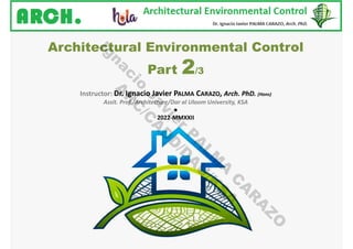 Architectural Environmental Control
Part 2/3
Instructor: Dr. Ignacio Javier PALMA CARAZO, Arch. PhD. (Hons)
Assit. Prof./Architecture/Dar al Uloom University, KSA
●
2022-MMXXII
I
g
n
a
c
i
o
J
a
v
i
e
r
P
A
L
M
A
C
A
R
A
Z
O
A
R
C
/
C
A
D
D
/
D
A
U
/
K
S
A
 