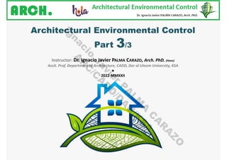 Architectural Environmental Control
Part 3/3
Instructor: Dr. Ignacio Javier PALMA CARAZO, Arch. PhD. (Hons)
Assit. Prof. Department of Architecture, CADD, Dar al Uloom University, KSA
●
2022-MMXXII
I
g
n
a
c
i
o
J
a
v
i
e
r
P
A
L
M
A
C
A
R
A
Z
O
A
R
C
/
C
A
D
D
/
D
A
U
/
K
S
A
 