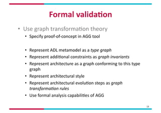 Formal	
  valida,on	
  
•  Use	
  graph	
  transformaMon	
  theory	
  
   •  Specify	
  proof-­‐of-­‐concept	
  in	
  AGG	...