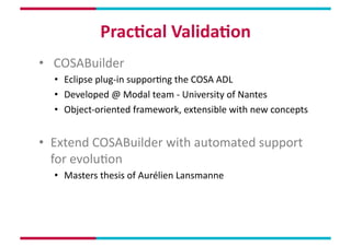 Prac,cal	
  Valida,on	
  
•  	
  COSABuilder	
  
   •  Eclipse	
  plug-­‐in	
  supporMng	
  the	
  COSA	
  ADL	
  
   •  D...