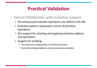Prac,cal	
  Valida,on	
  
•  Extend	
  COSABuilder	
  with	
  evoluMon	
  support	
  
   •  All	
  architectural	
  evoluM...