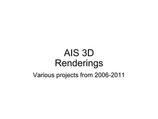 AIS 3D Renderings Various projects from 2006-2011 