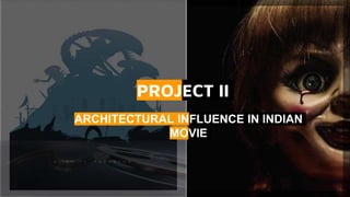 ARCHITECTURAL INFLUENCE IN INDIAN
MOVIE
PROJECT II
 