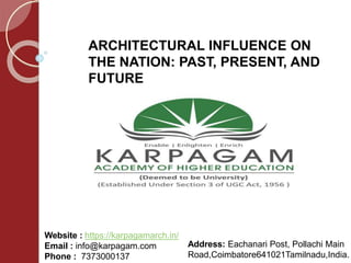Website : https://karpagamarch.in/
Email : info@karpagam.com
Phone : 7373000137
Address: Eachanari Post, Pollachi Main
Road,Coimbatore641021Tamilnadu,India.
ARCHITECTURAL INFLUENCE ON
THE NATION: PAST, PRESENT, AND
FUTURE
 