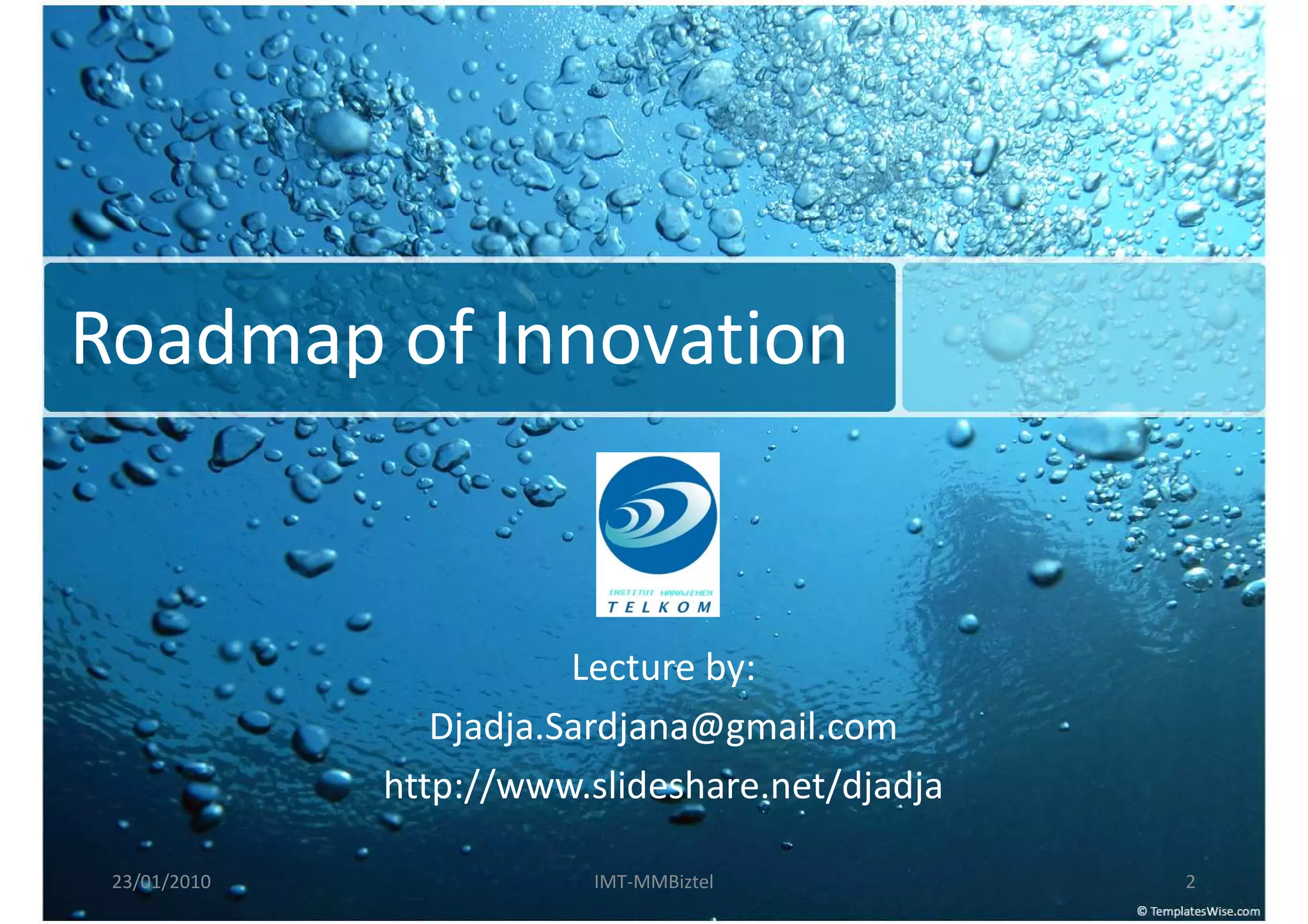 Roadmap of Innovation


                         Lecture by:
                 Djadja.Sardjana@gmail.com
              http://www.slideshare.net/djadja

 23/01/2010               IMT-MMBiztel           2
 