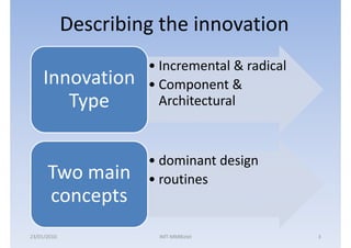 Describing the innovation
                      • Incremental & radical
    Innovation        • Component &
       Type             Architectural



                      • dominant design
      Two main        • routines
      concepts
23/01/2010             IMT-MMBiztel             3
 