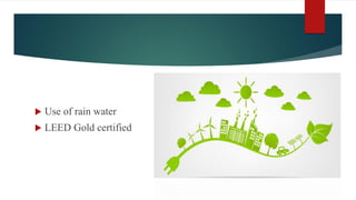  Use of rain water
 LEED Gold certified
 