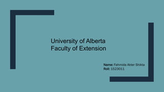 University of Alberta
Faculty of Extension
Name: Fahmida Akter Shikta
Roll: 1523011
 