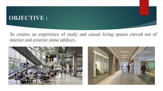 OBJECTIVE :
To creates an experience of study and casual living spaces carved out of
interior and exterior stone edifices.
 
