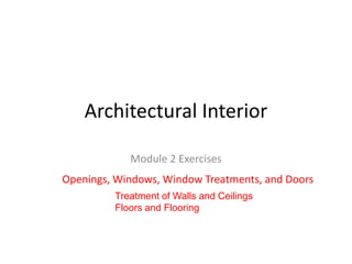 Architectural Interior
Module 2 Exercises
Openings, Windows, Window Treatments, and Doors
Treatment of Walls and Ceilings
Floors and Flooring

 