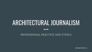 ARCHITECTURAL JOURNALISM
PROFESSIONAL PRACTICE AND ETHICS
KHARUNYA C
 