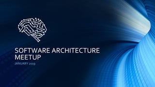 SOFTWARE ARCHITECTURE
MEETUP
JANUARY 2019
 