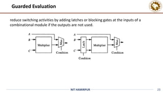 23
NIT HAMIRPUR
reduce switching activities by adding latches or blocking gates at the inputs of a
combinational module if the outputs are not used.
Guarded Evaluation
 