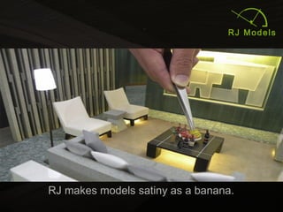 5
RJ makes models satiny as a banana.
 