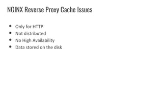 ● Only for HTTP
● Not distributed
● No High Availability
● Data stored on the disk
NGINX Reverse Proxy Cache Issues
 